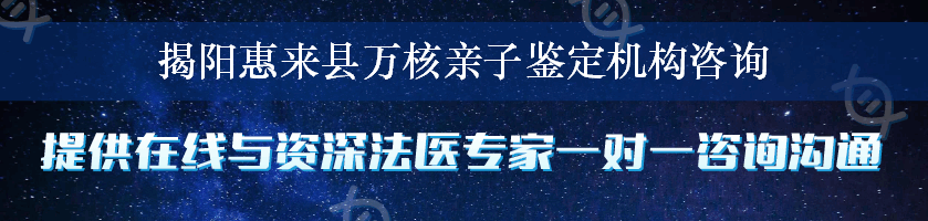 揭阳惠来县万核亲子鉴定机构咨询